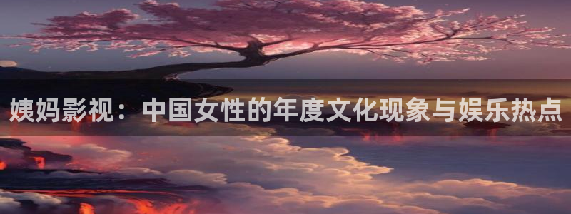 極速游戲下載：姨媽影視：中國女性的年度文化現(xiàn)象與娛樂熱點